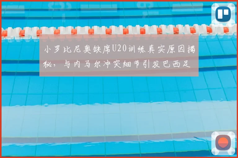 小罗比尼奥缺席U20训练真实原因揭秘，与内马尔冲突细节引发巴西足坛关注