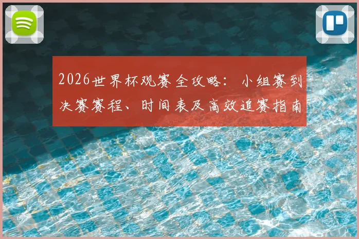 2026世界杯观赛全攻略：小组赛到决赛赛程、时间表及高效追赛指南