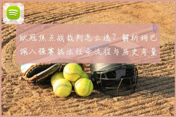 欧冠焦点战裁判怎么选？解析姆巴佩八强赛执法任命流程与历史考量