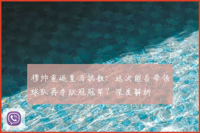 穆帅重返皇马执教：这次能否带领球队再夺欧冠冠军？深度解析