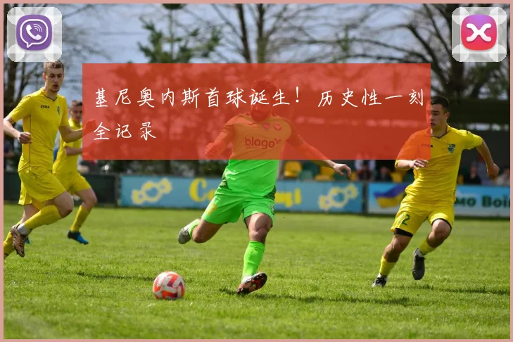 基尼奥内斯首球诞生!历史性一刻全记录