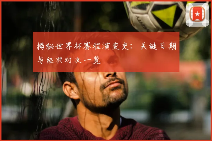 揭秘世界杯赛程演变史：关键日期与经典对决一览