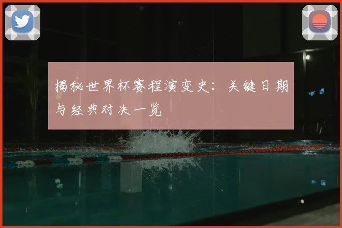揭秘世界杯赛程演变史：关键日期与经典对决一览