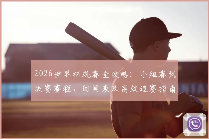 2026世界杯观赛全攻略：小组赛到决赛赛程、时间表及高效追赛指南