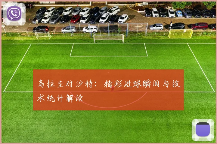 乌拉圭对沙特：精彩进球瞬间与技术统计解读