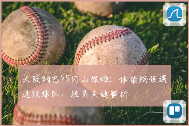 大阪钢巴VS冈山绿雉：体能瓶颈遇连败球队，胜负关键解析