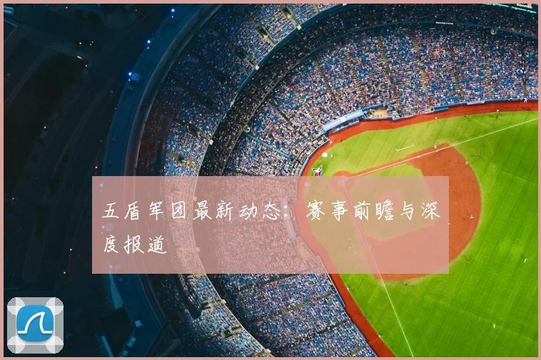 五盾军团最新动态：赛事前瞻与深度报道